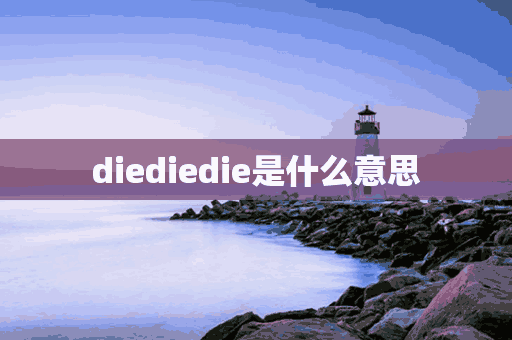 diediedie是什么意思